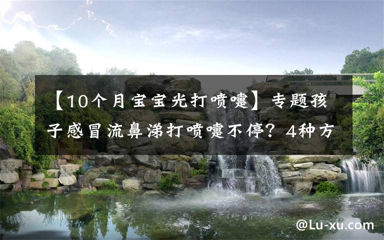 【10個(gè)月寶寶光打噴嚏】專題孩子感冒流鼻涕打噴嚏不停？4種方法可治療這種病