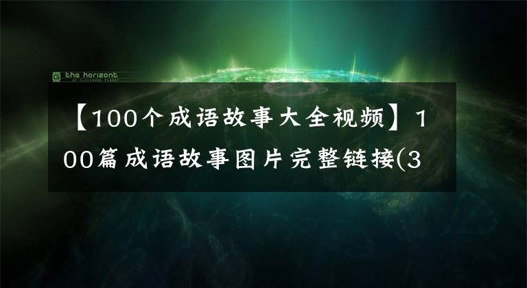 【100個成語故事大全視頻】100篇成語故事圖片完整鏈接(31-40)