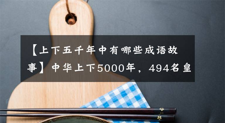 【上下五千年中有哪些成語故事】中華上下5000年，494名皇帝掌握的24個朝代，最后滅亡的原因是什么？