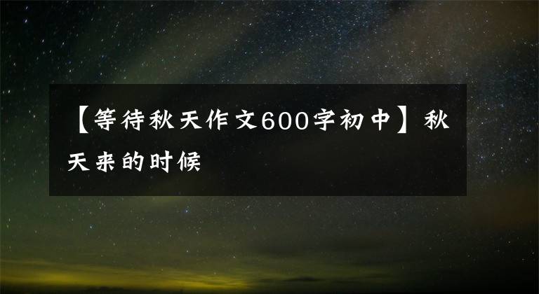 【等待秋天作文600字初中】秋天來的時(shí)候