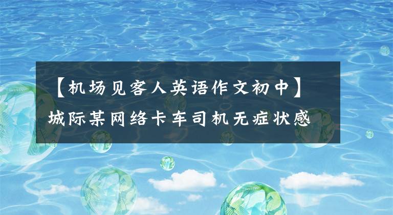 【機(jī)場(chǎng)見客人英語作文初中】城際某網(wǎng)絡(luò)卡車司機(jī)無癥狀感染者5月2日以后重慶活動(dòng)軌跡