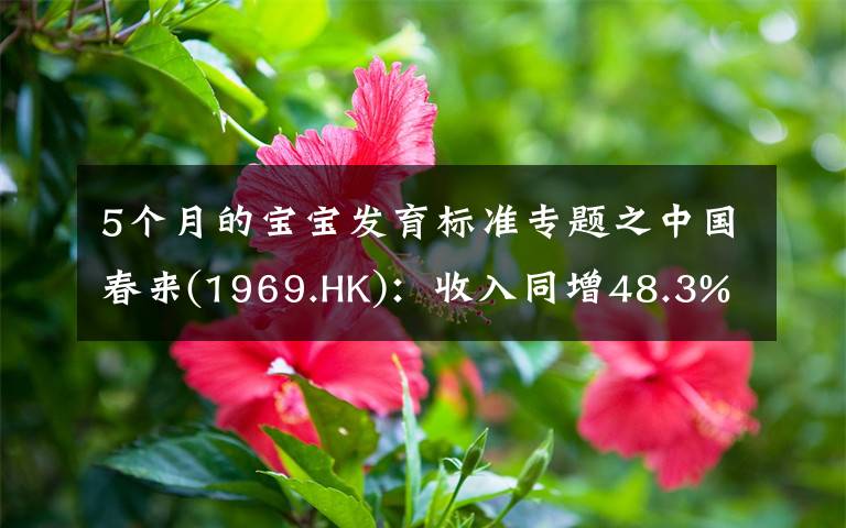 5個(gè)月的寶寶發(fā)育標(biāo)準(zhǔn)專題之中國春來(1969.HK)：收入同增48.3%，職業(yè)教育東風(fēng)下的"黑馬