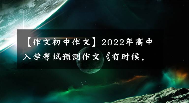 【作文初中作文】2022年高中入學(xué)考試預(yù)測(cè)作文《有時(shí)候，遺憾也是一種美》(范文、評(píng)論)