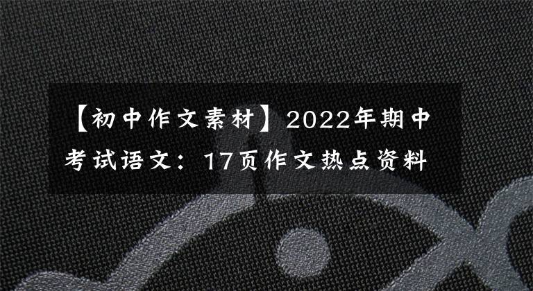 【初中作文素材】2022年期中考試語(yǔ)文：17頁(yè)作文熱點(diǎn)資料摘要！打印出來(lái)之前每天背一個(gè)