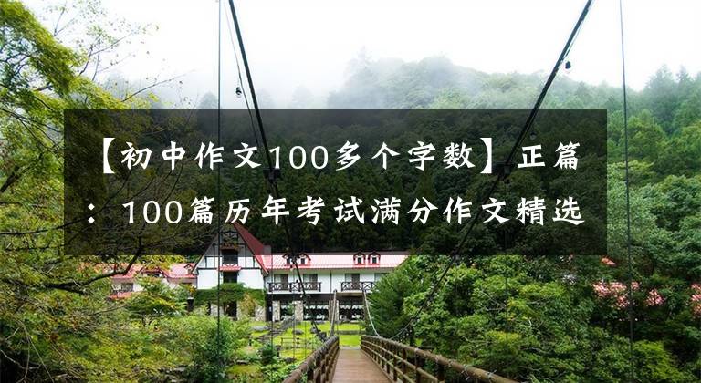 【初中作文100多個字數(shù)】正篇：100篇歷年考試滿分作文精選(參考價值很高)