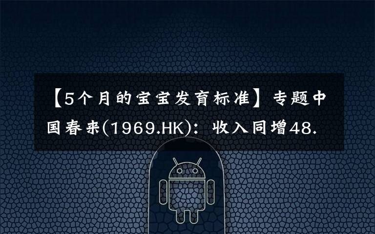 【5個月的寶寶發(fā)育標準】專題中國春來(1969.HK)：收入同增48.3%，職業(yè)教育東風下的"黑馬