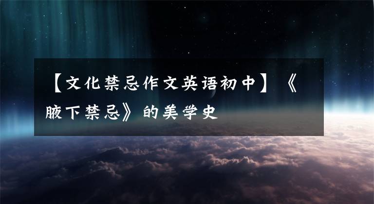 【文化禁忌作文英語(yǔ)初中】《腋下禁忌》的美學(xué)史