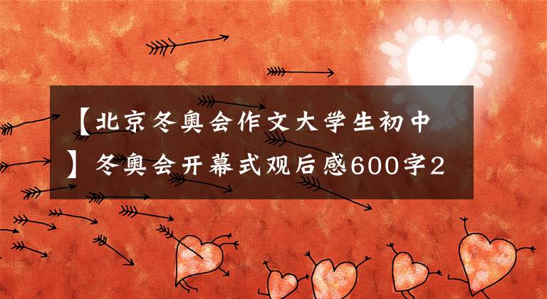 【北京冬奧會作文大學(xué)生初中】冬奧會開幕式觀后感600字2022北京冬奧會觀后感小學(xué)生中學(xué)生