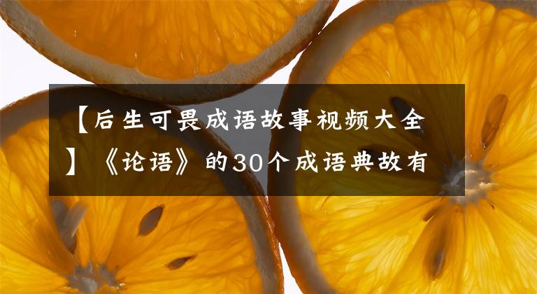 【后生可畏成語故事視頻大全】《論語》的30個成語典故有助于你修身、培養(yǎng)、博學(xué)