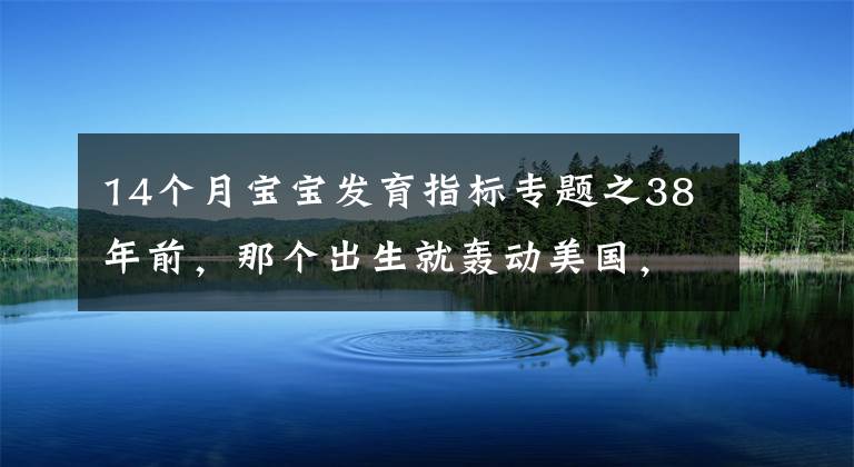 14個(gè)月寶寶發(fā)育指標(biāo)專(zhuān)題之38年前，那個(gè)出生就轟動(dòng)美國(guó)，體重14.5斤的巨嬰，現(xiàn)在成了這樣