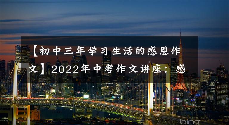 【初中三年學(xué)習(xí)生活的感恩作文】2022年中考作文講座：感恩家庭作文訓(xùn)練(2)(寫作指導(dǎo)范文)