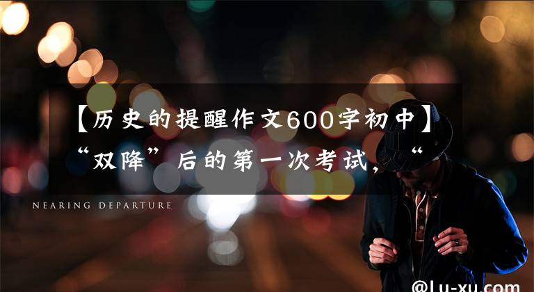 【歷史的提醒作文600字初中】“雙降”后的第一次考試，“指揮棒”指南