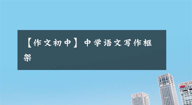 【作文初中】中學(xué)語文寫作框架