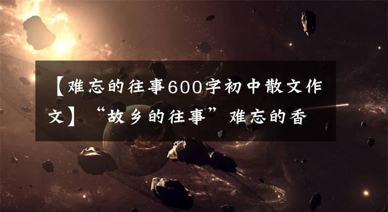 【難忘的往事600字初中散文作文】“故鄉(xiāng)的往事”難忘的香燭