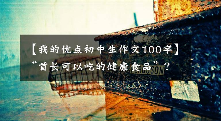 【我的優(yōu)點初中生作文100字】“首長可以吃的健康食品”？推銷員揭露了欺騙老人的那件事。