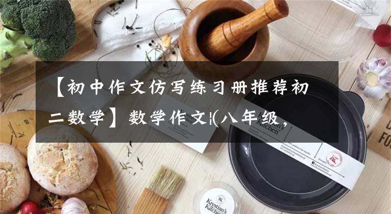 【初中作文仿寫練習冊推薦初二數(shù)學】數(shù)學作文|(八年級，主管)我眼中的數(shù)學