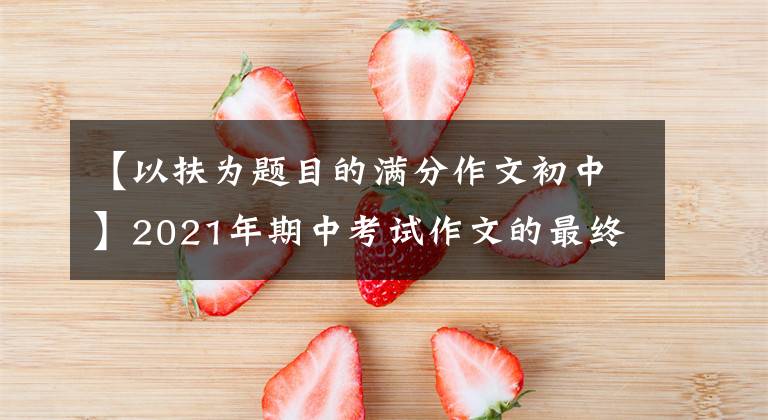 【以扶為題目的滿分作文初中】2021年期中考試作文的最終預(yù)測問題及范文：感恩遇見了你。