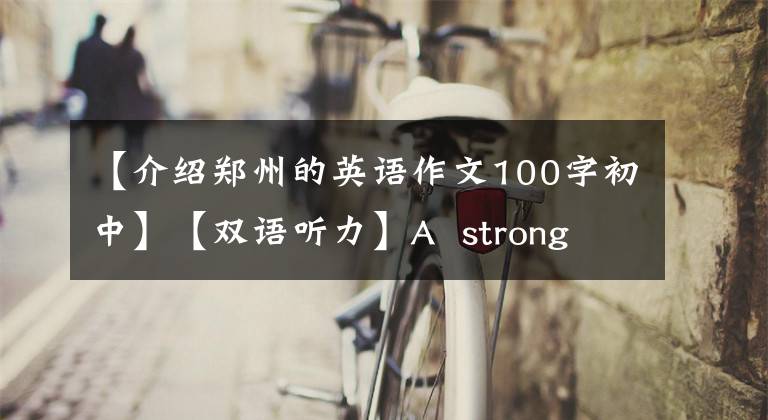 【介紹鄭州的英語(yǔ)作文100字初中】【雙語(yǔ)聽力】A  strong  and  booming鄭州我們城市：有“打造鄭州”的實(shí)力。