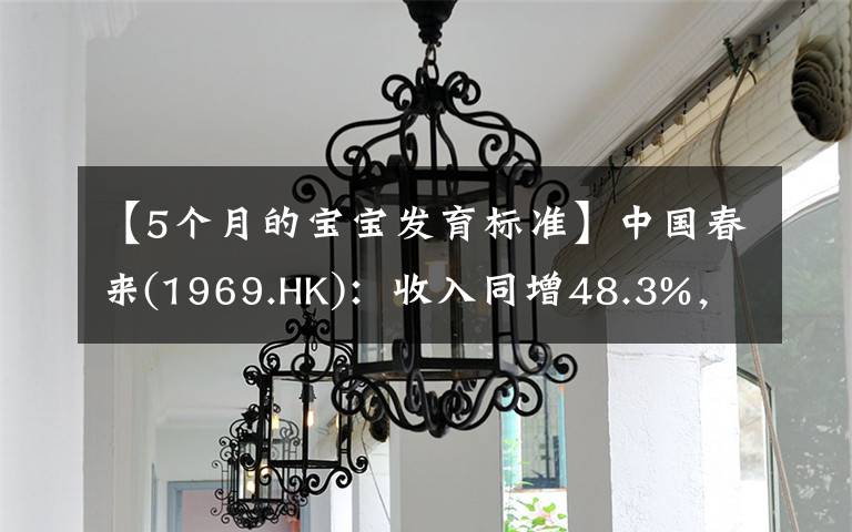 【5個月的寶寶發(fā)育標準】中國春來(1969.HK)：收入同增48.3%，職業(yè)教育東風(fēng)下的"黑馬