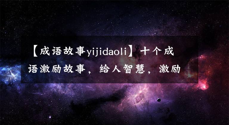 【成語故事yijidaoli】十個成語激勵故事，給人智慧，激勵人向上。