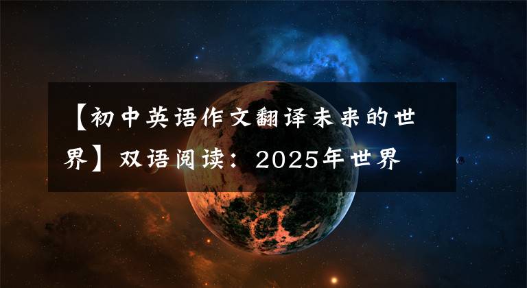 【初中英語(yǔ)作文翻譯未來(lái)的世界】雙語(yǔ)閱讀：2025年世界