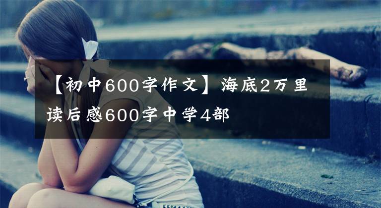 【初中600字作文】海底2萬里讀后感600字中學(xué)4部