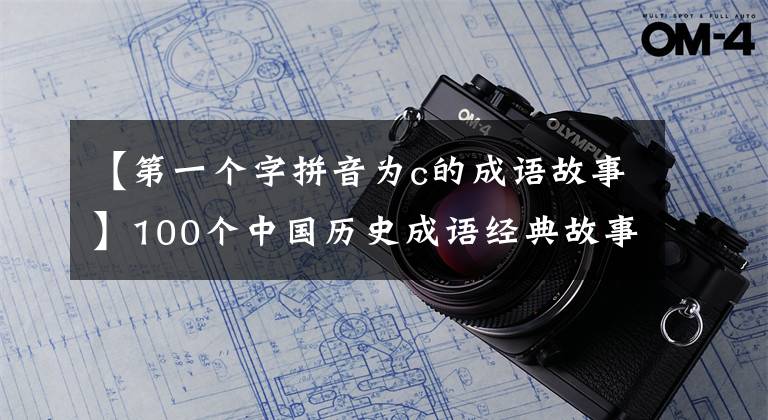 【第一個(gè)字拼音為c的成語故事】100個(gè)中國(guó)歷史成語經(jīng)典故事(三)