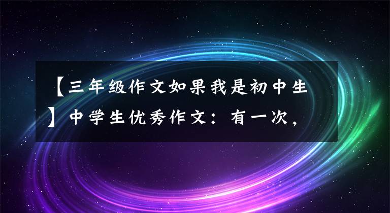 【三年級(jí)作文如果我是初中生】中學(xué)生優(yōu)秀作文：有一次，我是主角