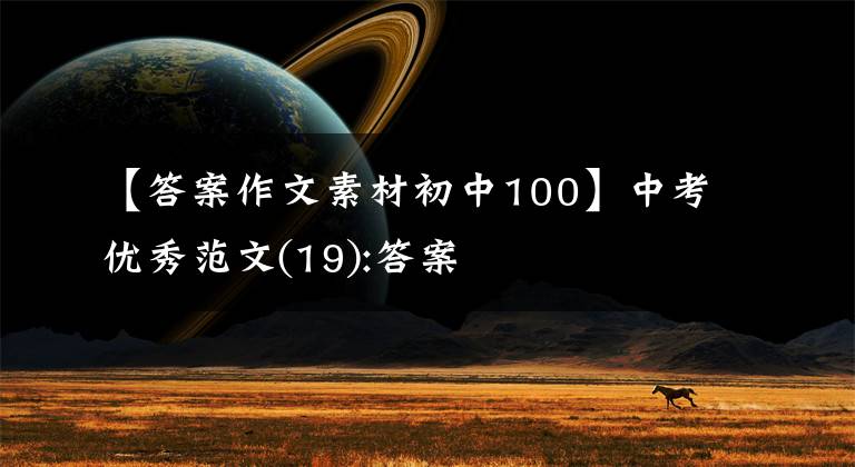 【答案作文素材初中100】中考優(yōu)秀范文(19):答案