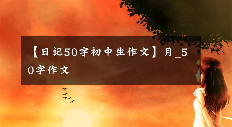 【日記50字初中生作文】月_50字作文