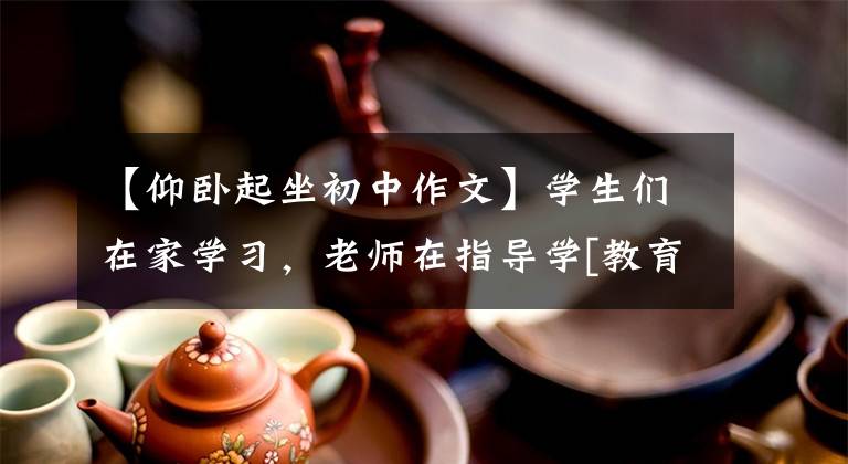 【仰臥起坐初中作文】學(xué)生們在家學(xué)習(xí)，老師在指導(dǎo)學(xué)[教育隨筆]