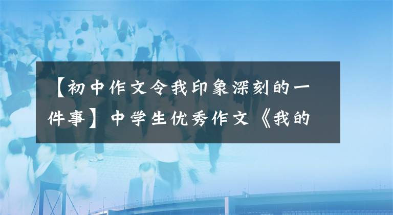 【初中作文令我印象深刻的一件事】中學(xué)生優(yōu)秀作文《我的寒假生活》