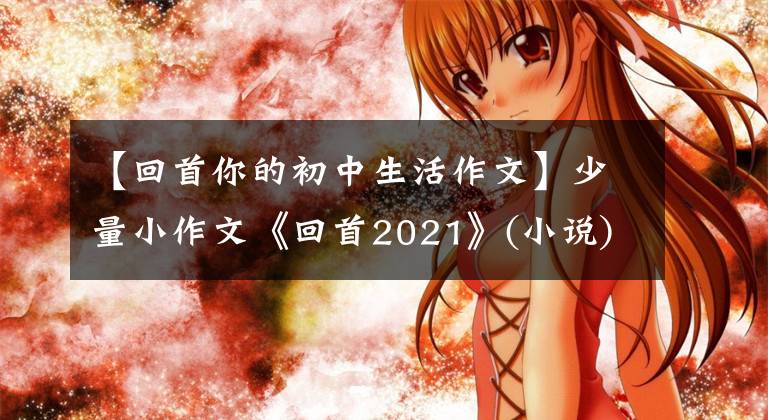 【回首你的初中生活作文】少量小作文《回首2021》(小說)