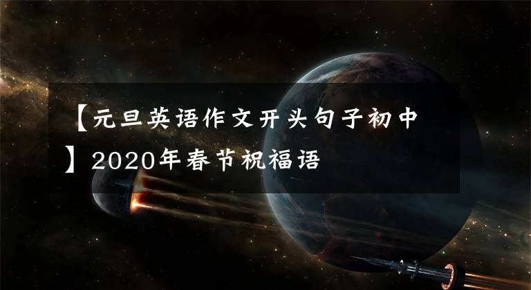 【元旦英語作文開頭句子初中】2020年春節(jié)祝福語