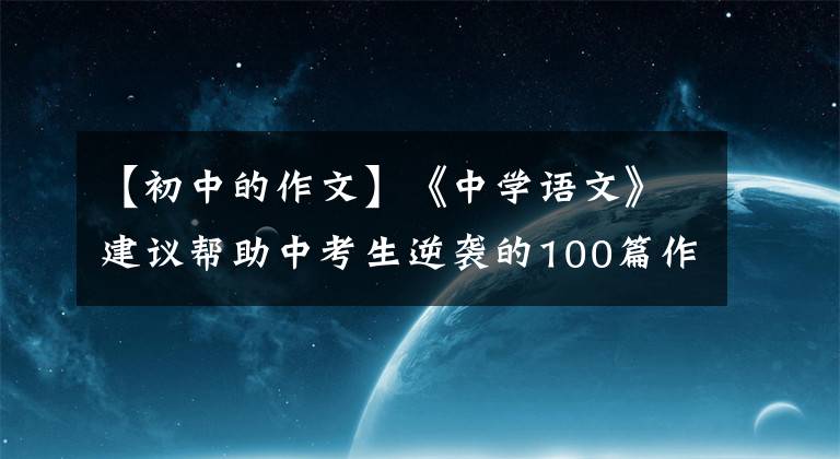 【初中的作文】《中學(xué)語(yǔ)文》建議幫助中考生逆襲的100篇作文