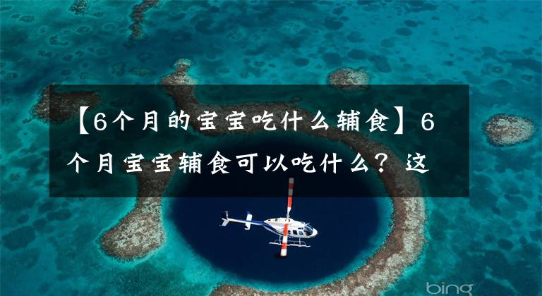 【6個月的寶寶吃什么輔食】6個月寶寶輔食可以吃什么？這些輔食營養(yǎng)易吸收，寶寶愛不釋手