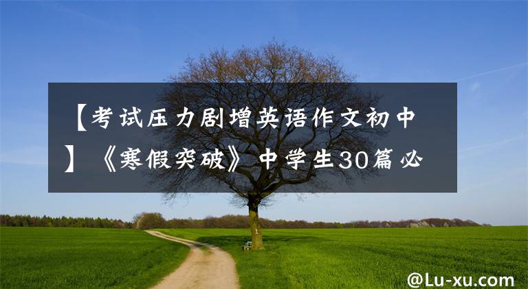 【考試壓力劇增英語作文初中】《寒假突破》中學(xué)生30篇必須背英語滿分作文。