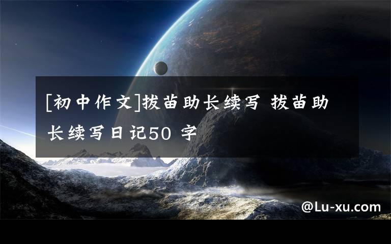 [初中作文]拔苗助長續(xù)寫 拔苗助長續(xù)寫日記50 字