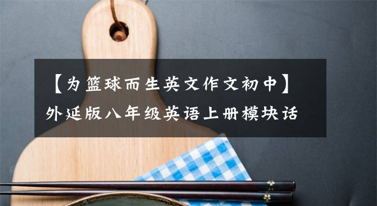 【為籃球而生英文作文初中】外延版八年級(jí)英語(yǔ)上冊(cè)模塊話題寫作模塊1 ~模塊5