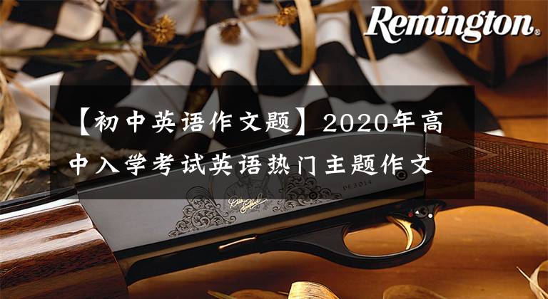 【初中英語作文題】2020年高中入學(xué)考試英語熱門主題作文題目和板文整理(共11種類型)