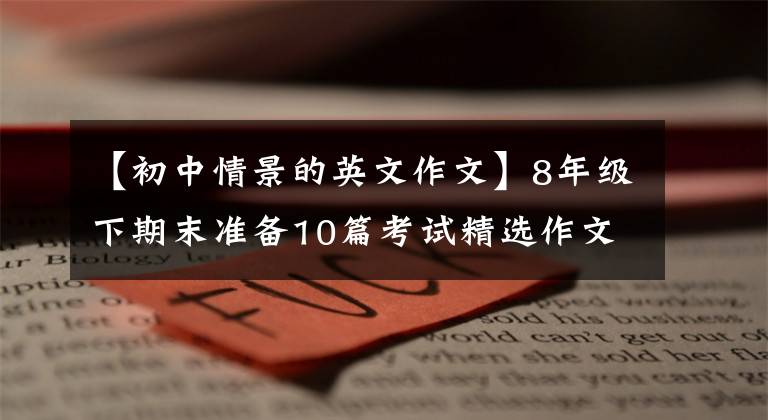 【初中情景的英文作文】8年級下期末準備10篇考試精選作文