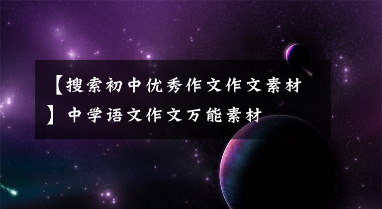 【搜索初中優(yōu)秀作文作文素材】中學(xué)語文作文萬能素材