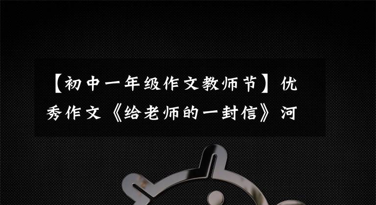 【初中一年級作文教師節(jié)】優(yōu)秀作文《給老師的一封信》河南宇宙市河圖運(yùn)營回族小學(xué)王超賢