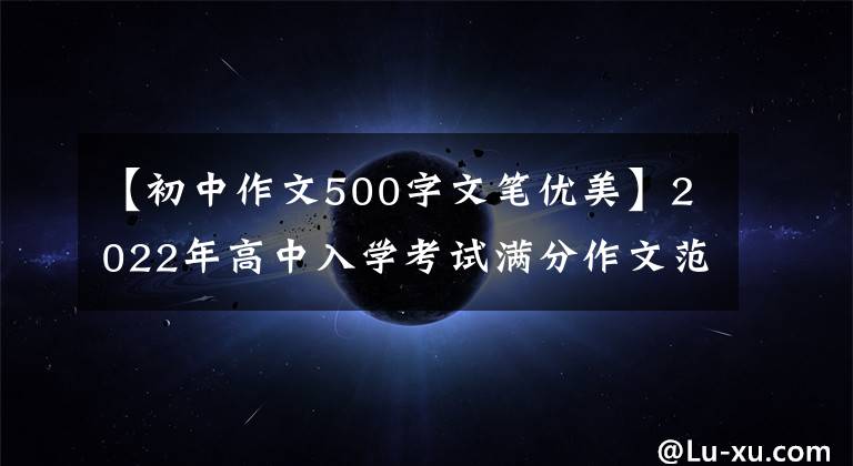 【初中作文500字文筆優(yōu)美】2022年高中入學(xué)考試滿分作文范文3篇，篇都很棒