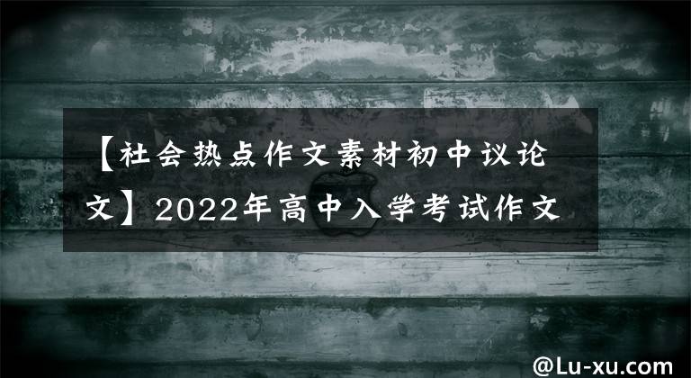 【社會(huì)熱點(diǎn)作文素材初中議論文】2022年高中入學(xué)考試作文|熱門話題