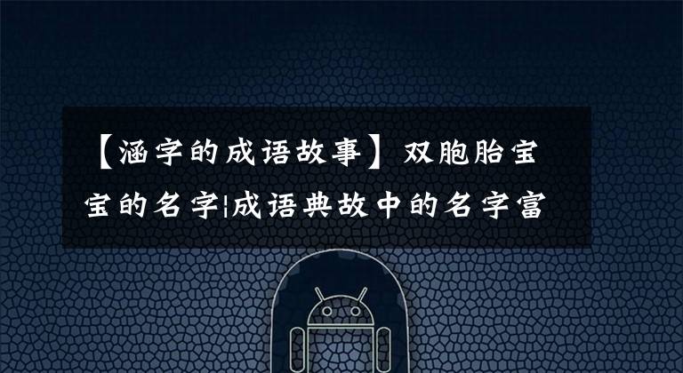 【涵字的成語故事】雙胞胎寶寶的名字|成語典故中的名字富有獨(dú)特的內(nèi)涵和意義！