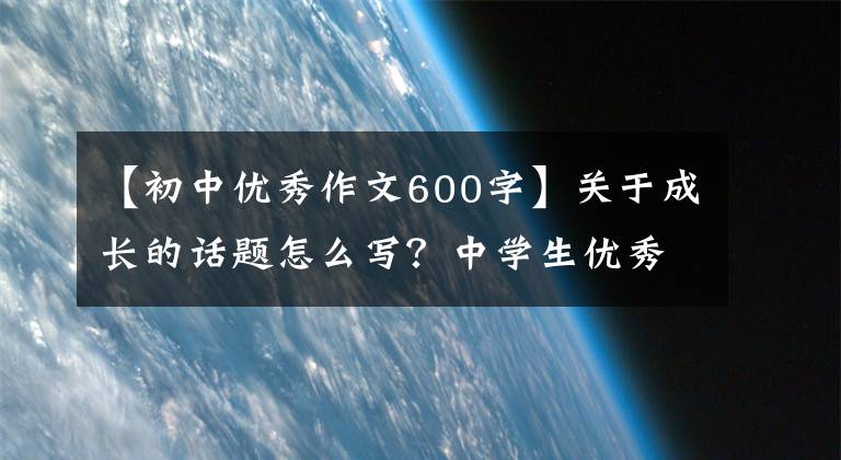 【初中優(yōu)秀作文600字】關(guān)于成長的話題怎么寫？中學(xué)生優(yōu)秀作文《我的未來不是夢》