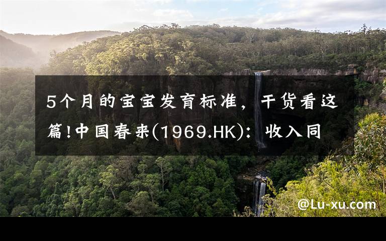 5個月的寶寶發(fā)育標準，干貨看這篇!中國春來(1969.HK)：收入同增48.3%，職業(yè)教育東風下的"黑馬