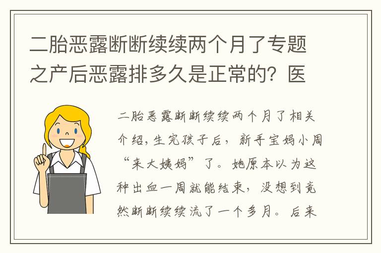 二胎惡露斷斷續(xù)續(xù)兩個月了專題之產后惡露排多久是正常的？醫(yī)生說出現(xiàn)這些癥狀，一定要去醫(yī)院