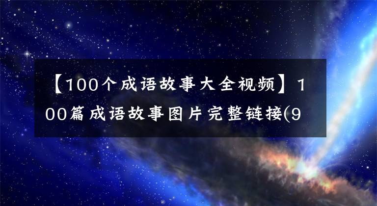 【100個(gè)成語(yǔ)故事大全視頻】100篇成語(yǔ)故事圖片完整鏈接(91-100)